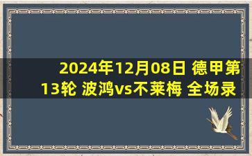 2024年12月08日 德甲第13轮 波鸿vs不莱梅 全场录像